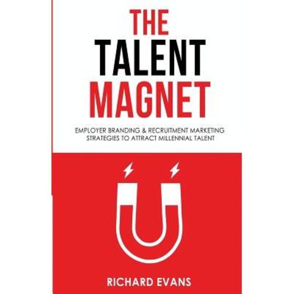 The Talent Magnet: Employer Branding & Recruitment Marketing Strategies to Attra
